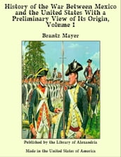 History of the War Between Mexico and the United States With a Preliminary View of Its Origin, Volume 1