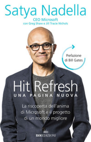 Hit refresh. Una pagina nuova. La riscoperta dell'anima di Microsoft e il progetto di un futuro migliore per tutti - Nadella Satya - Greg Shaw - Jill Tracie Nichols