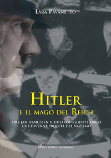 Hitler e il mago del Reich. Erik Jan Hanussen il chiaroveggente ebreo che divenne profeta del nazismo - Lara Pavanetto