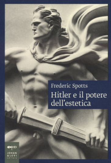 Hitler e il potere dell'estetica. Nuova ediz. - Frederic Spotts