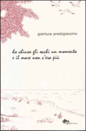 Ho chiuso gli occhi un momento e il mare non c'era più - Gianluca Prestigiacomo