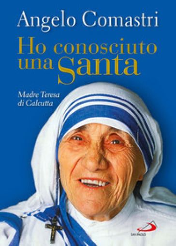 Ho conosciuto una santa. Madre Teresa di Calcutta - Angelo Comastri