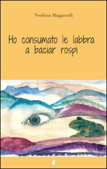 Ho consumato le labbra a baciar rospi - Verdiana Maggiorelli