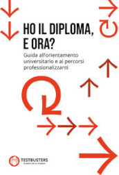 Ho il diploma, e ora? Guida all orientamento universitario e ai percorsi professionalizzanti