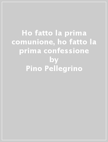 Ho fatto la prima comunione, ho fatto la prima confessione - Pino Pellegrino