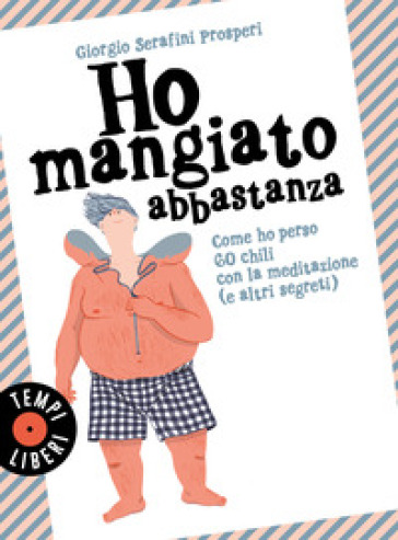 Ho mangiato abbastanza. Come ho perso 60 chili con la meditazione (e altri segreti) - Giorgio Serafini Prosperi