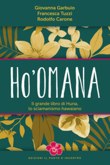 Ho'omana. Il grande libro di Huna, lo sciamanismo hawaiano. Nuova ediz. - Giovanna Garbuio - Francesca Tuzzi - Rodolfo Carone