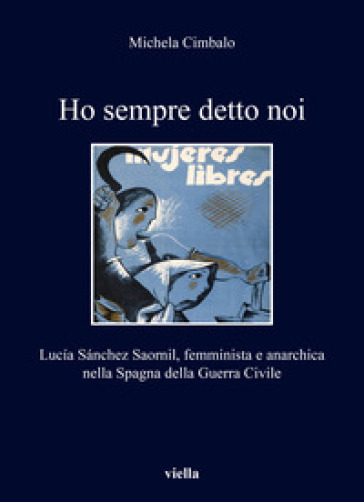 Ho sempre detto noi. Lucia Sanchez Saornil, femminista e anarchica nella Spagna della Guerra Civile - Michela Cimbalo