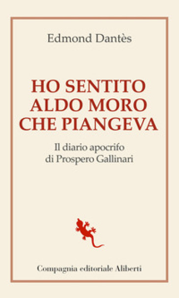 Ho sentito Aldo Moro che piangeva. Il diario apocrifo di Prospero Gallinari - Edmond Dantès