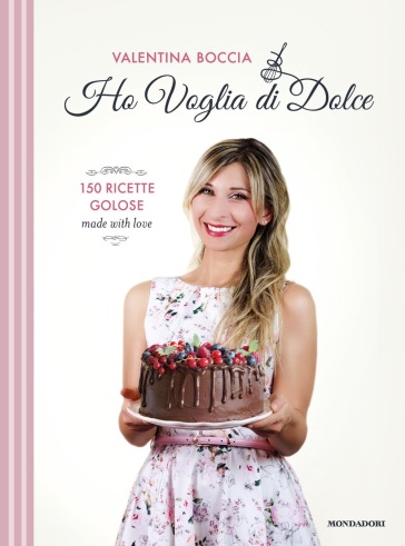 Ho voglia di dolce. 150 ricette golose made with love - Valentina Boccia