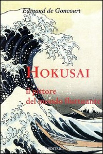 Hokusai. Il pittore del mondo fluttuante. Ediz. illustrata - Edmond De Goncourt