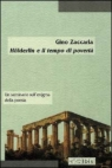 Holderlin e il tempo di povertà. Un seminario sull'enigma della poesia - Gino Zaccaria