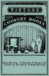 Home-Brewing - A Selection of Recipes and Articles on All Aspects of Home-Brewing