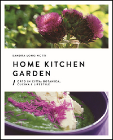 Home kitchen garden. Orto in città. Botanica, cucina e lifestyle - Sandra Longinotti - Marino Visigalli