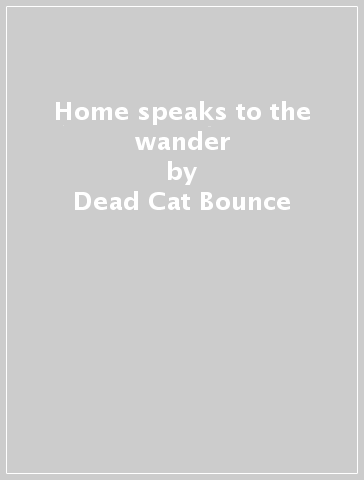 Home speaks to the wander - Dead Cat Bounce