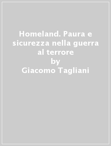 Homeland. Paura e sicurezza nella guerra al terrore - Giacomo Tagliani