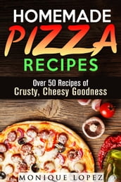 Homemade Pizza Recipes: Over 50 Recipes of Crusty, Cheesy Goodness