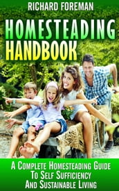 Homesteading Handbook : A Complete Homesteading Guide to Self Sufficiency and Sustainable Living