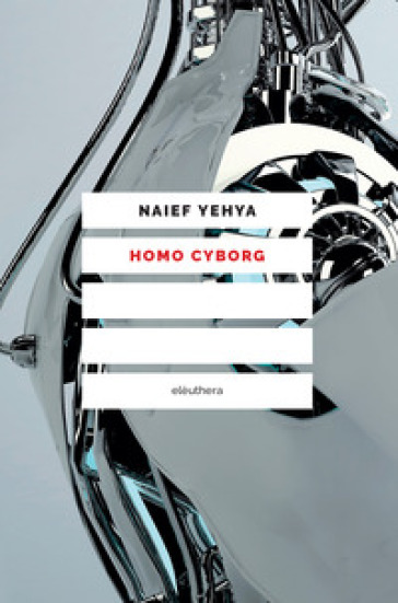 Homo cyborg. Il corpo postumano tra realtà e fantascienza - Naief Yehya