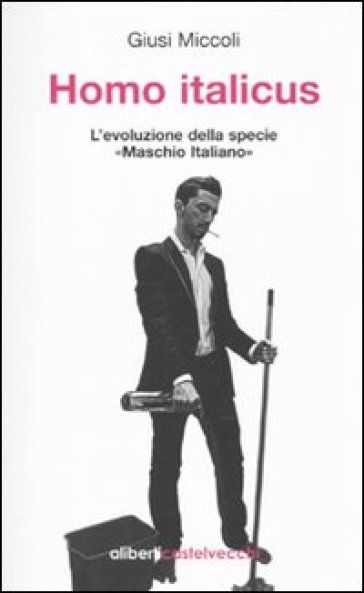 Homo italicus. L'evoluzione della specie «maschio italiano» - Giusi Miccoli