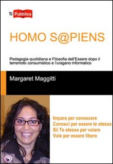 Homo s@piens. Pedagogia quotidiana e filosofia dell'essere dopo il terremoto consumistico e l'uragano informatico - Margaret Maggitti