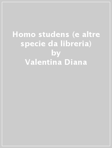 Homo studens (e altre specie da libreria) - Valentina Diana