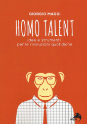 Homo talent. Idee e strumenti per le rivoluzioni quotidiane
