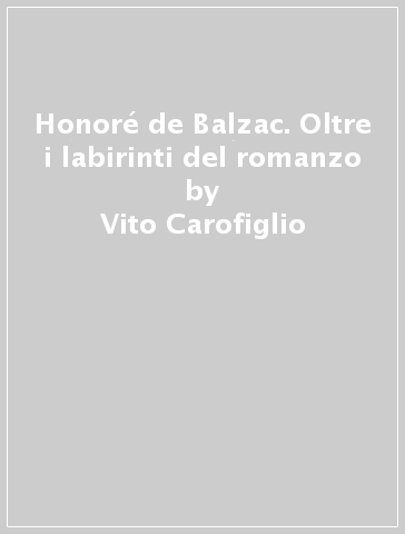 Honoré de Balzac. Oltre i labirinti del romanzo - Vito Carofiglio