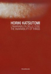 Horiki Katsutomi. L invariabilità delle cose-The invariability of things. Ediz. illustrata