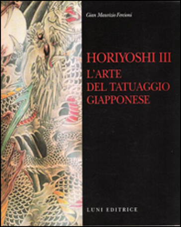 Horiyoshi III. L'arte del tatuaggio giapponese - Gian Maurizio Fercioni