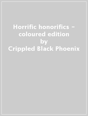 Horrific honorifics - coloured edition - Crippled Black Phoenix
