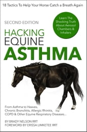 Horse Asthma Hacking Equine Asthma - 18 Tactics To Help Your Horse Catch a Breath Again Heaves, Chronic Bronchitis, Allergic Rhinitis, COPD & Other Horse or Foal Respiratory Disease Treatment...