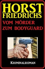 Horst Friedrichs Kriminalroman - Vom Mörder zum Bodyguard