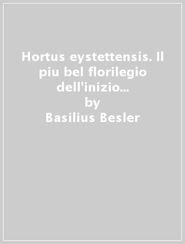 Hortus eystettensis. Il piu bel florilegio dell'inizio del Seicento. Ediz. latina - Basilius Besler