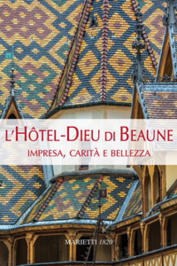 L'Hotel-Dieu di Beaune. Impresa, carità e bellezza. Ediz. illustrata - Claudine Hugonnet-Berger - Giorgio Bruno - Giovanni Maddalena - Giuseppe Frangi