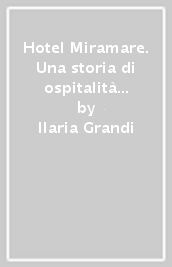 Hotel Miramare. Una storia di ospitalità a Castiglioncello. Con galleria fotografica