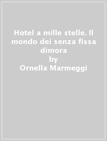 Hotel a mille stelle. Il mondo dei senza fissa dimora - Ornella Marmeggi