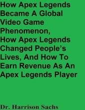 How Apex Legends Became A Global Video Game Phenomenon, How Apex Legends Changed People s Lives, And How To Earn Revenue As An Apex Legends Player