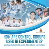 How Are Control Groups Used In Experiments? : Scientific Method Book for Kids Grade 5 Children s Science Experiment Books