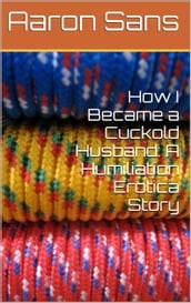 How I Became a Cuckold Husband: A Humiliation Erotica Story