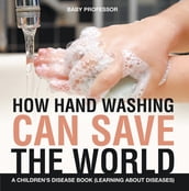 How Hand Washing Can Save the World   A Children s Disease Book (Learning About Diseases)