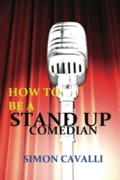 How To Be A Stand Up Comedian: The Beginners Guide Towards Becoming A Successful Stand-up Comedian
