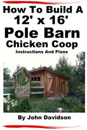 How To Build A 12  x 16  Pole Barn Chicken Coop Instructions and Plans