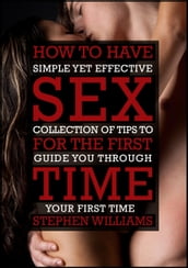 How To Have Sex For The First Time: Simple Yet Effective Collection of Tips To Guide You Through Your FIRST TIME