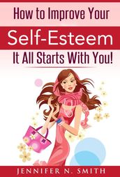 How To Improve Your Self-Esteem - It All Starts With You