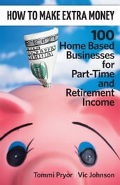 How To Make Extra Money: 100 Perfect Businesses for Part-Time and Retirement Income