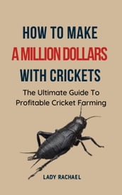 How To Make A Million Dollars With Crickets: The Ultimate Guide To Profitable Cricket Farming