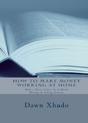How To Make Money Working At Home: Make a Years Salary In A Month Writing & Selling Ebooks