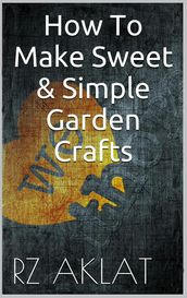 How To Make Sweet & Simple Garden Crafts