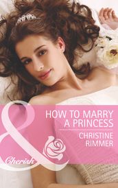 How To Marry A Princess (Mills & Boon Cherish) (The Bravo Royales, Book 5)